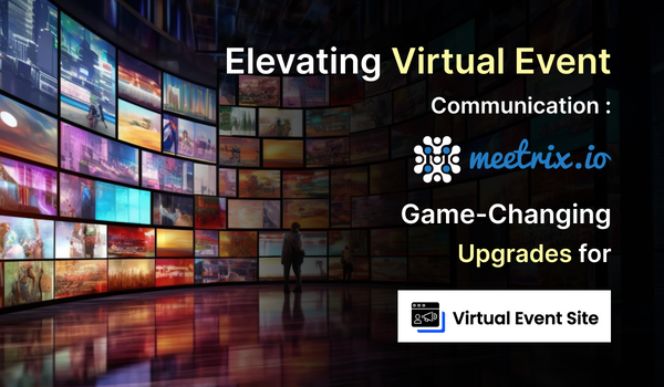Elevating Virtual Event Communication: Meetrix.io's Game-Changing Upgrades for Virtual Event Site