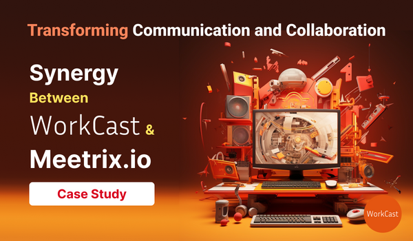 Transforming Communication and Collaboration: A Case Study on the Synergy Between Workcast and Meetrix