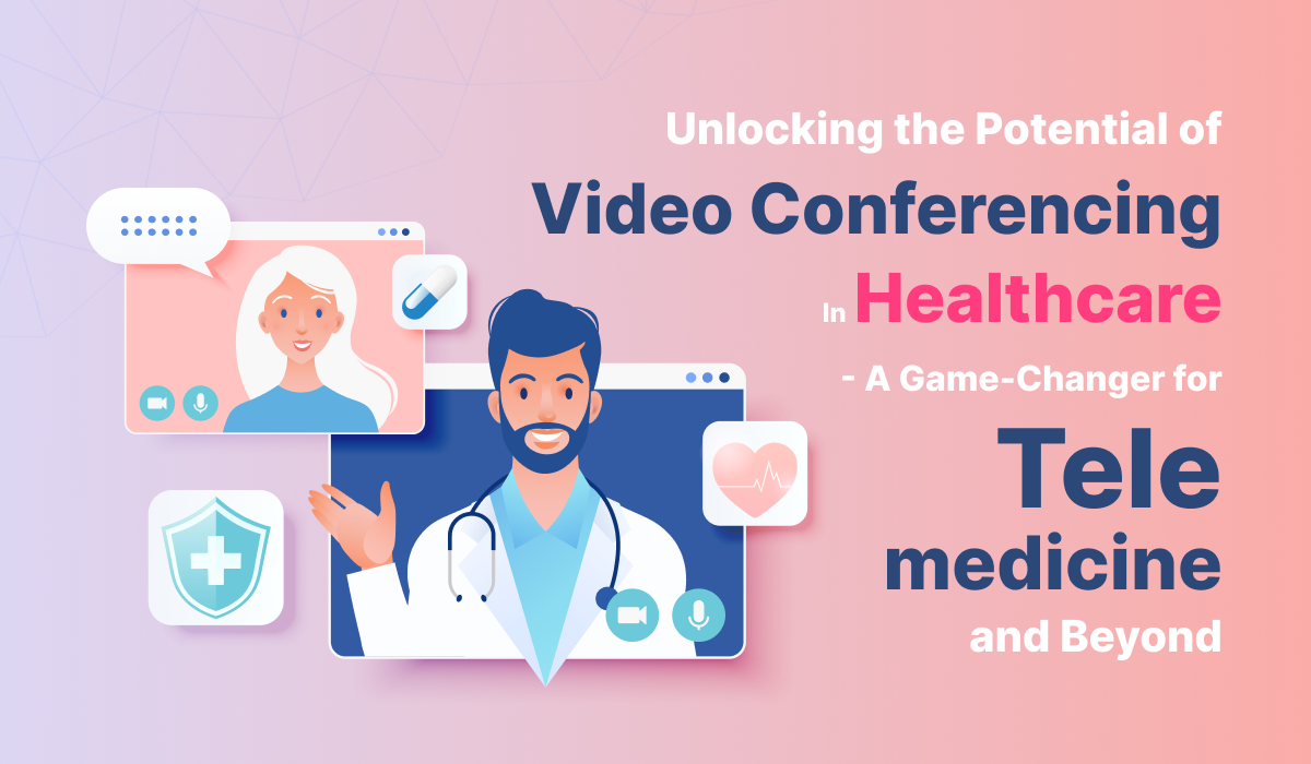 Unlocking the Potential of Video Conferencing in Healthcare: A Game-Changer for Telemedicine and Beyond