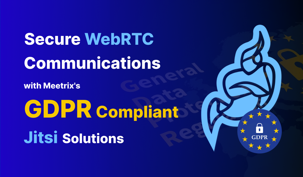 GDPR Secure Video Conferencing: Safest WebRTC Communications with Meetrix's Jitsi Solutions