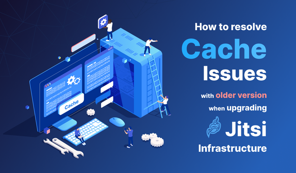 How to Resolve Cache Issues with older version when Upgrading Jitsi Infrastructure