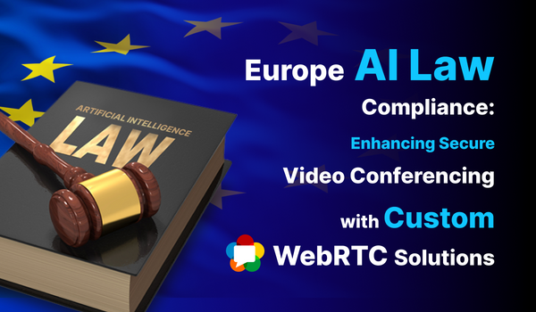 EU AI Law Compliance: Enhancing Secure Video Conferencing with Custom WebRTC Solutions